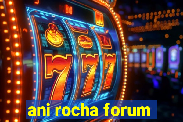 ani rocha forum